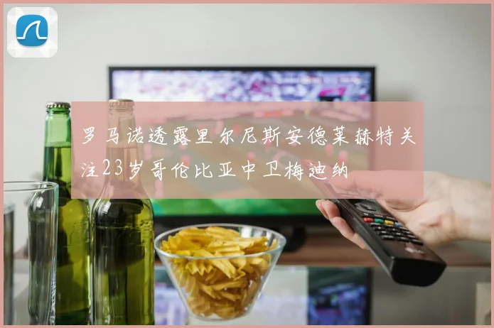 罗马诺透露里尔尼斯安德莱赫特关注23岁哥伦比亚中卫梅迪纳