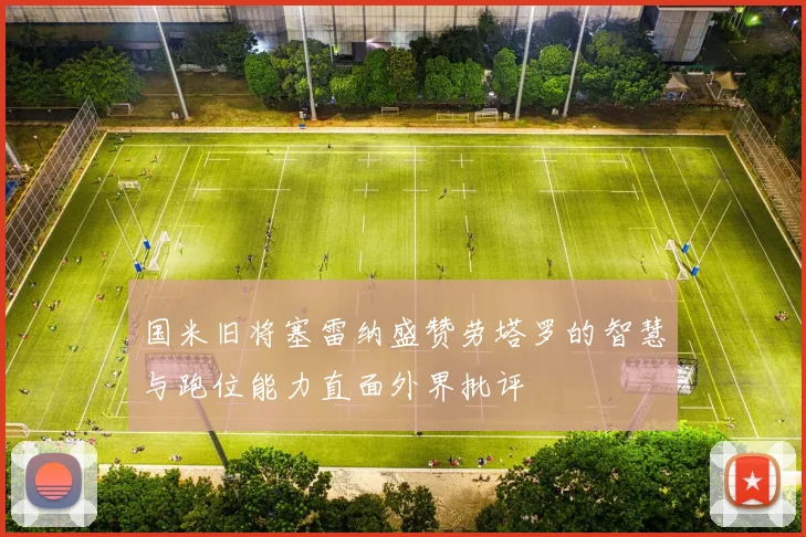 国米旧将塞雷纳盛赞劳塔罗的智慧与跑位能力直面外界批评