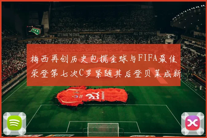 梅西再创历史包揽金球与FIFA最佳荣登第七次C罗紧随其后登贝莱成新星