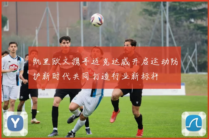 凯里欧文携手迈克达威开启运动防护新时代共同打造行业新标杆