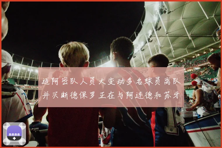 迈阿密队人员大变动多名球员离队并买断德保罗正在与阿连德和苏牙洽谈