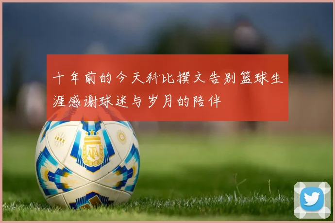 十年前的今天科比撰文告别篮球生涯感谢球迷与岁月的陪伴
