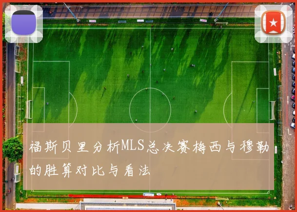福斯贝里分析MLS总决赛梅西与穆勒的胜算对比与看法