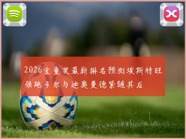 2026金童奖最新排名预测埃斯特旺领跑卡尔与迪奥曼德紧随其后