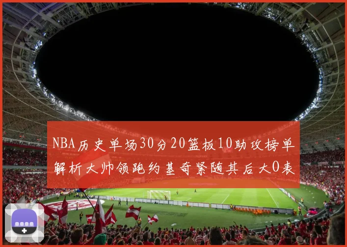 NBA历史单场30分20篮板10助攻榜单解析大帅领跑约基奇紧随其后大O表现不俗